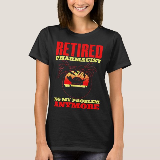 Retired pharmacist Not my problem anymore for a ph T-Shirt (Front)