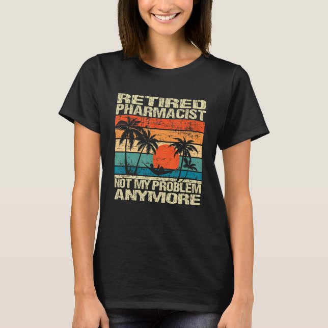 Retired Pharmacist Not My Problem Anymore Retireme T-Shirt (Front)