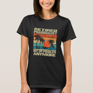 Retired Pharmacist Not My Problem Anymore Retireme T-Shirt