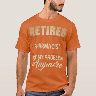 Retired PHARMACIST Not My Problem Anymore Shirt PH