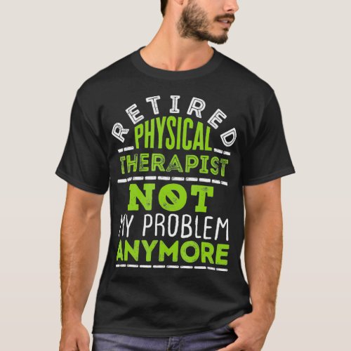 Retired Physical Therapist PT Not My Problem Any M T_Shirt