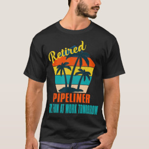 Retired Pipeliner Have Fun at Work Tomorrow Retire T-Shirt