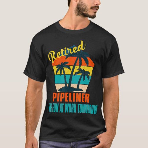 Retired Pipeliner Have Fun at Work Tomorrow Retire T_Shirt
