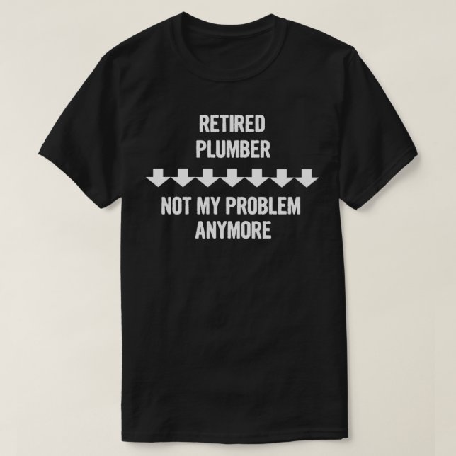 Retired Plumber Not My Problem Anymore Gift T-Shirt (Design Front)
