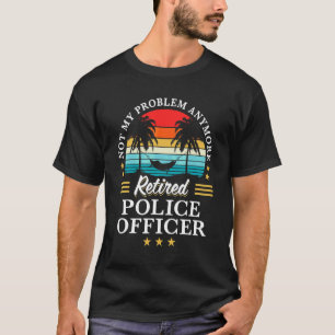 Retired Police Officer Not My Problem Anymore Reti T-Shirt