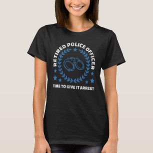 Retired Police Officer Time To Give It Arest T-Shirt