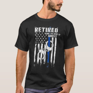 Retired Police Officer Time to Give It Arrest Funn T-Shirt