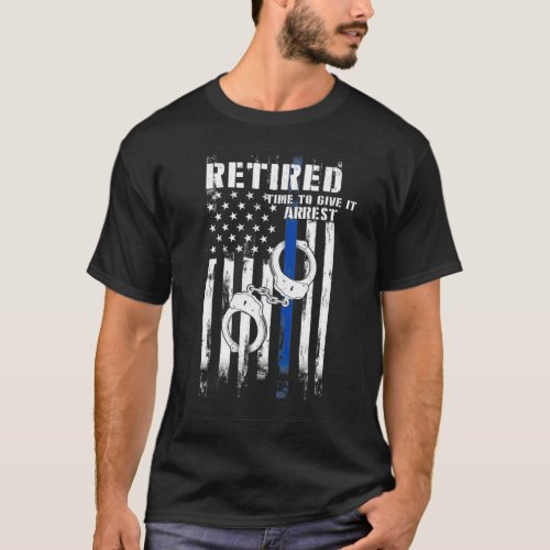 Retired Police Officer Time to Give It Arrest Funn T_Shirt