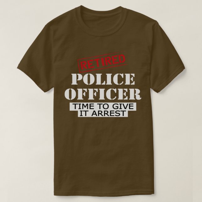 Retired police officer time to give it arrest T-Shirt (Design Front)