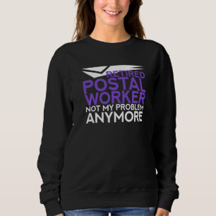 Retired Postal Worker Not My Problem Anymore Mail Sweatshirt