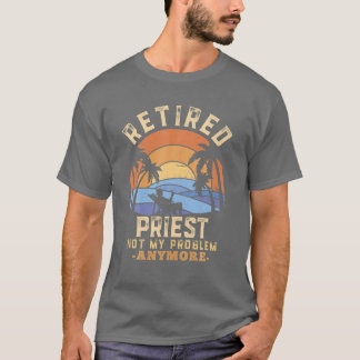Retired Priest Not My Problem Anymore Retirement T-Shirt