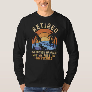 Retired Production Manager Not My Problem Anymore T-Shirt