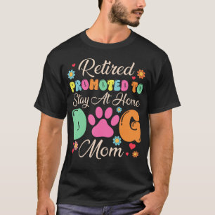 Retired Promoted To Stay At Home Dog Mom Retired T-Shirt