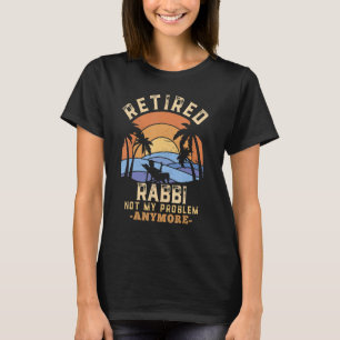 Retired Rabbi Not My Problem Anymore Retirement T-Shirt