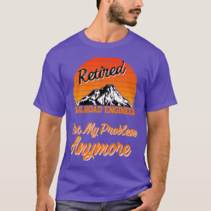 Retired Railroad Engineer Not My Problem Gift T-Shirt
