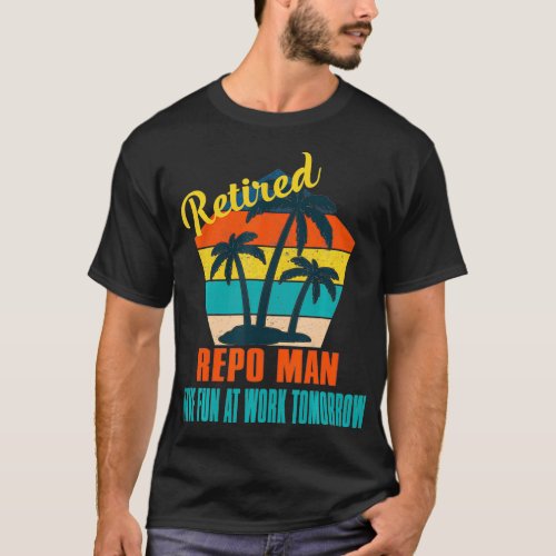 Retired Repo Man Have Fun at Work Tomorrow Retirem T_Shirt