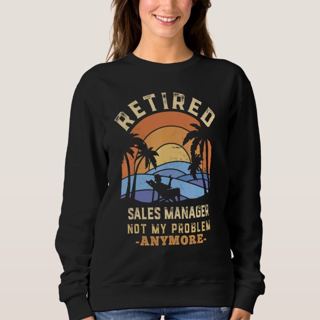 Retired Sales Manager Not My Problem Anymore Retir Sweatshirt (Front)