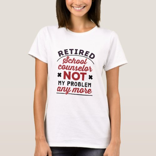 Retired School Counselor Not My Problem Any More T_Shirt