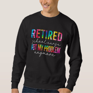 Retired School Nurse Not My Problem Tie Dye Retire Sweatshirt