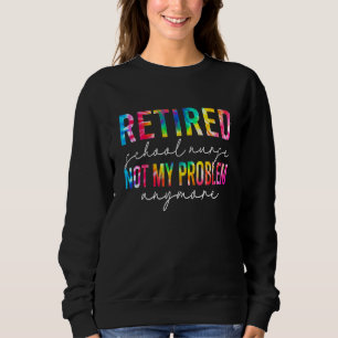 Retired School Nurse Not My Problem Tie Dye Retire Sweatshirt