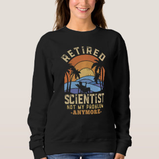 Retired Scientist Not My Problem Anymore Retiremen Sweatshirt
