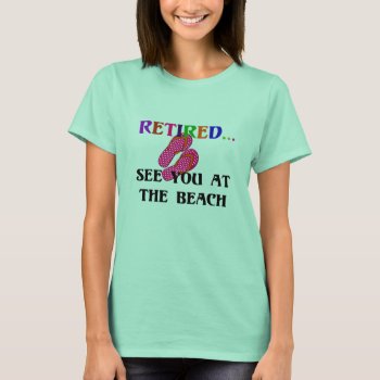 Retired...see You At The Beach  Fun  Fun  Fun T-shirt by RetirementGiftStore at Zazzle