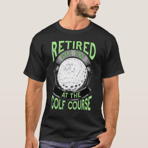 Retired See You At The Golf Course Retirement Golf T-Shirt