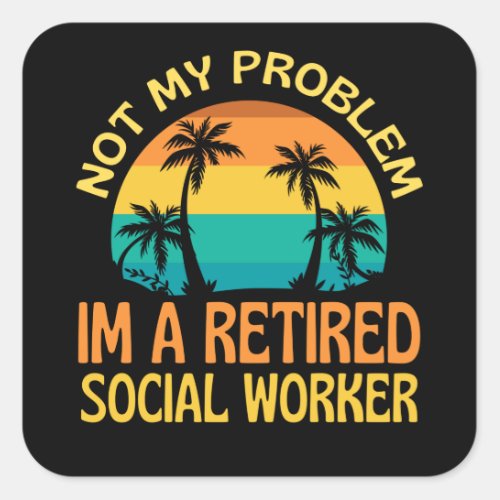 Retired Social Worker Not My Problem Anymore Square Sticker