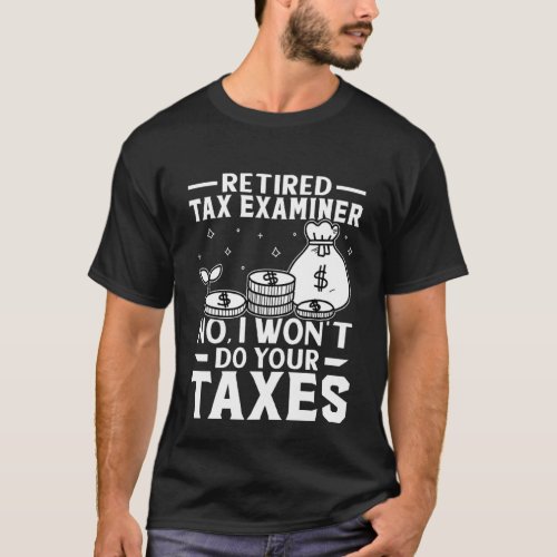 Retired Tax Examiner  Wont Do Your Taxes T_Shirt