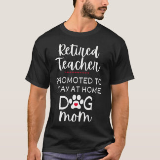 Retired Teacher Dog Mom Promoted To Stay At Home T-Shirt
