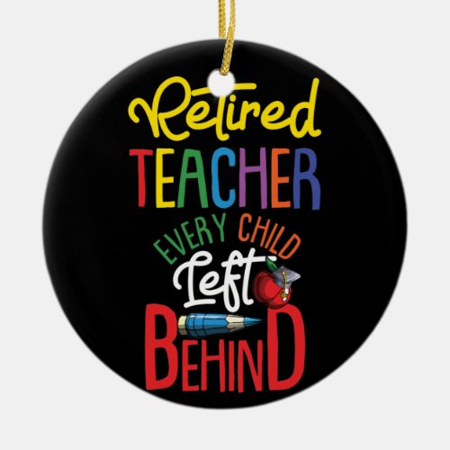 Retired Teacher Every Child Left Behind Ceramic Ornament