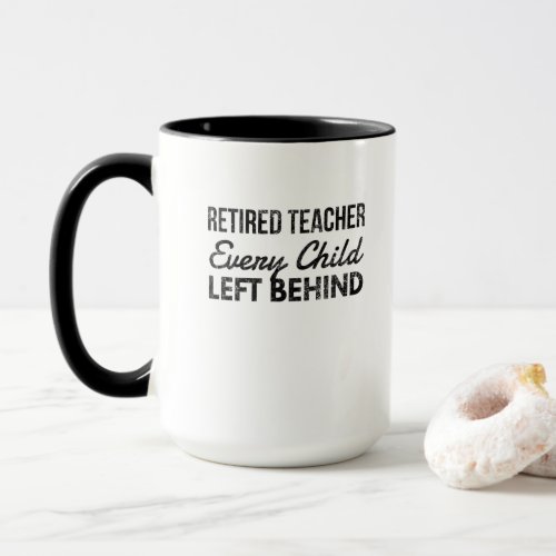 Retired Teacher Every Child Left Behind distressed Mug