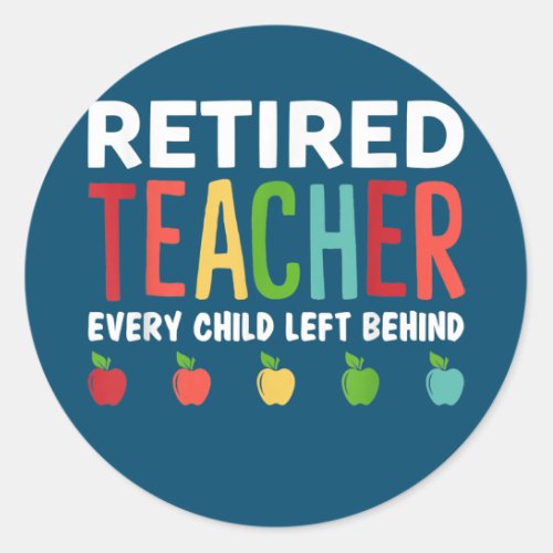 Retired Teacher Every Child Left Behind Funny Classic Round Sticker