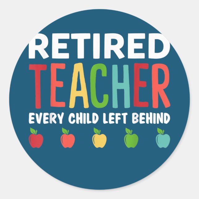 Retired Teacher Every Child Left Behind Funny Classic Round Sticker (Front)