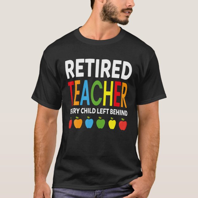 Retired Teacher Every Child Left Behind Funny Reti T-Shirt (Front)