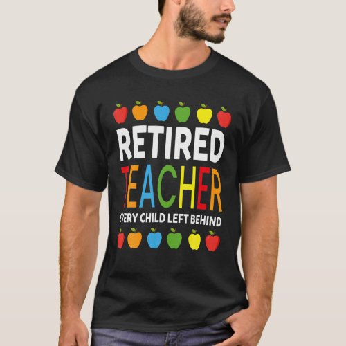 Retired Teacher Every Child Left Behind Funny Reti T_Shirt