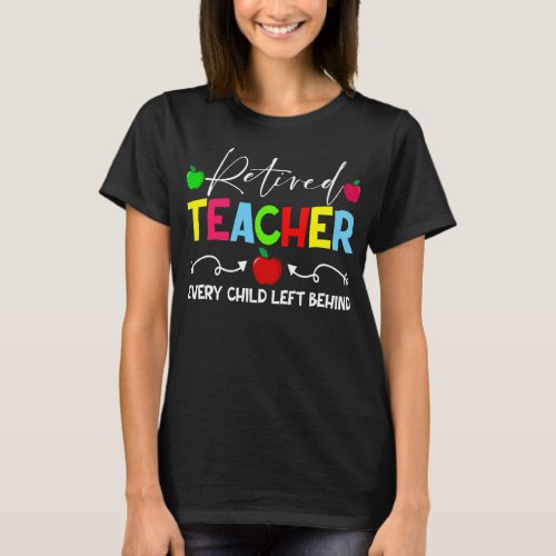 Retired Teacher Every Child Left Behind Funny T_Shirt