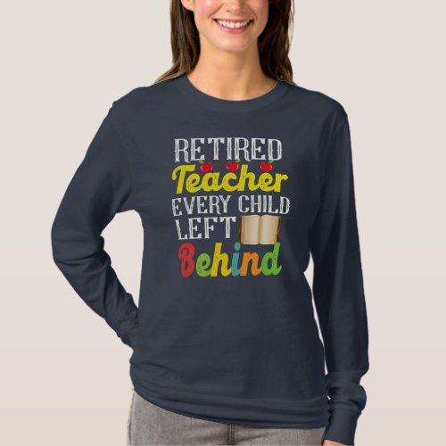 Retired Teacher Every Child Left Behind Funny T_Shirt
