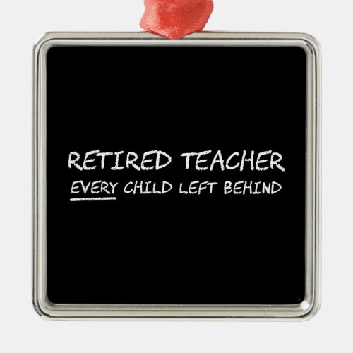 Retired Teacher EVERY Child Left Behind Metal Ornament