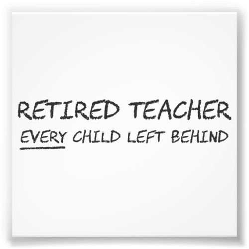 Retired Teacher EVERY Child Left Behind Photo Print