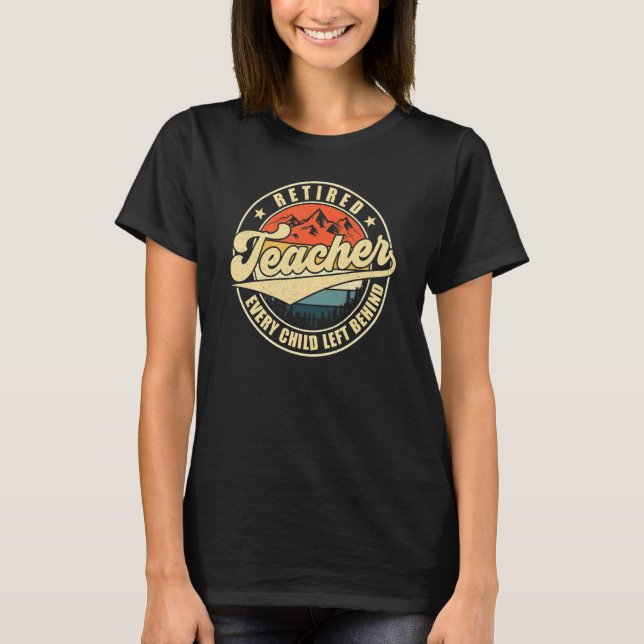 Retired Teacher Every Child Left Behind Teacher Re T-Shirt (Front)