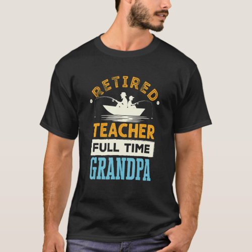 Retired Teacher Full Time Grandpa Teaching Retirem T_Shirt