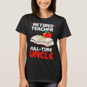 Retired Teacher Full Time Uncle Oncle Retirement T T-Shirt