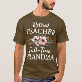 Retired Teacher FullTime Grandma II Flowers T-Shirt