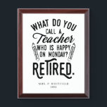 Retired Teacher Head of School Retirement Custom Award Plaque<br><div class="desc">Funny retired teacher saying that's perfect for the retirement parting gift for your favorite coworker who has a good sense of humor. The saying on this modern teaching retiree gift says "What Do You Call A Teacher Who is Happy on Monday? Retired." Add the teacher's name and year of retirement...</div>