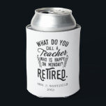 Retired Teacher Head of School Retirement Custom Can Cooler<br><div class="desc">Funny retired teacher saying that's perfect for the retirement parting gift for your favorite coworker who has a good sense of humor. The saying on this modern teaching retiree gift says "What Do You Call A Teacher Who is Happy on Monday? Retired." Add the teacher's name and year of retirement...</div>