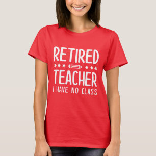 Retired Teacher I Have No Class T-Shirt