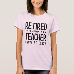 Retired Teacher I Have No Class T-Shirt