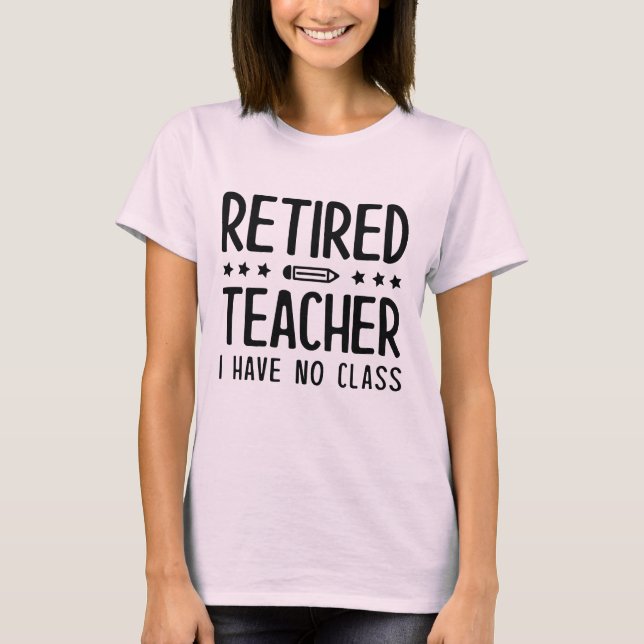 Retired Teacher I Have No Class T-Shirt (Front)