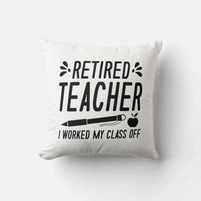 Retired Teacher I Worked My Class Off Throw Pillow (Front)